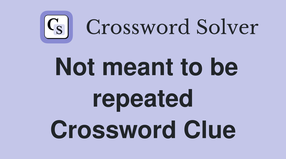 Not meant to be repeated Crossword Clue