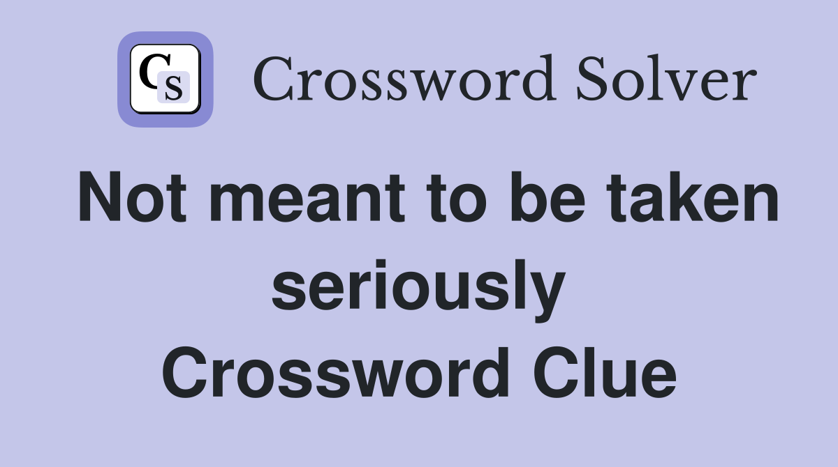 Not meant to be taken seriously Crossword Clue