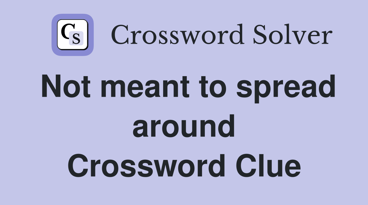 Not meant to spread around Crossword Clue