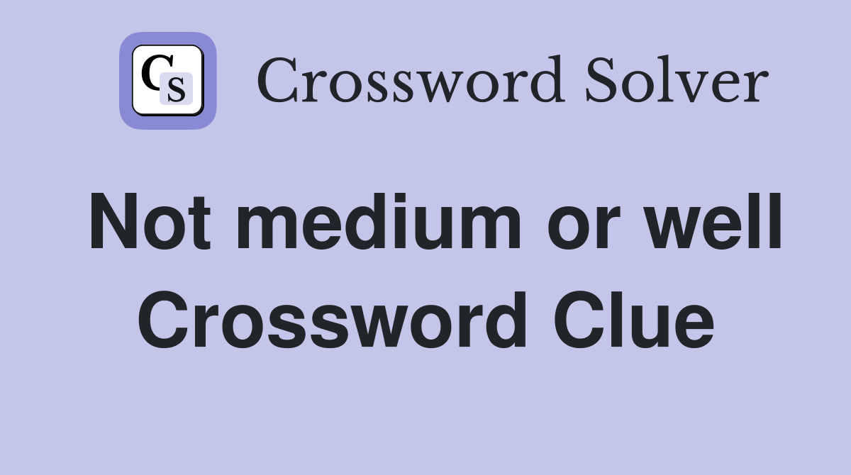 Not medium or well Crossword Clue