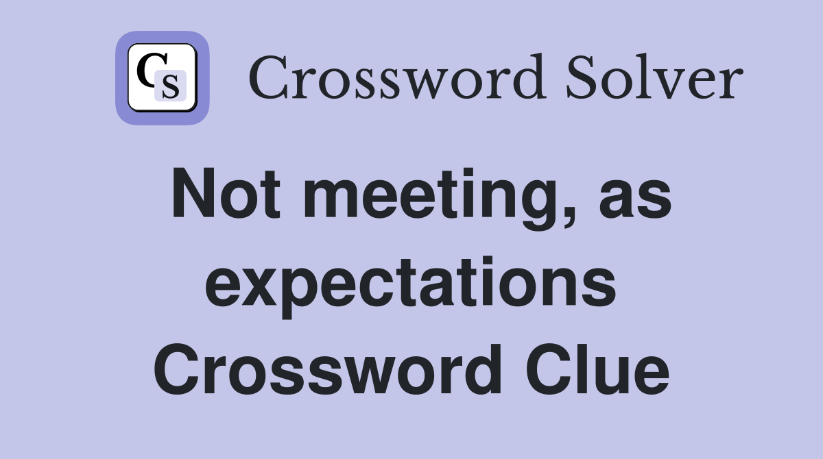 Not meeting, as expectations Crossword Clue