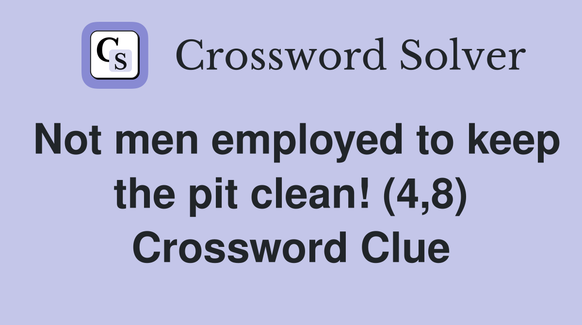 Not men employed to keep the pit clean! (4,8) Crossword Clue