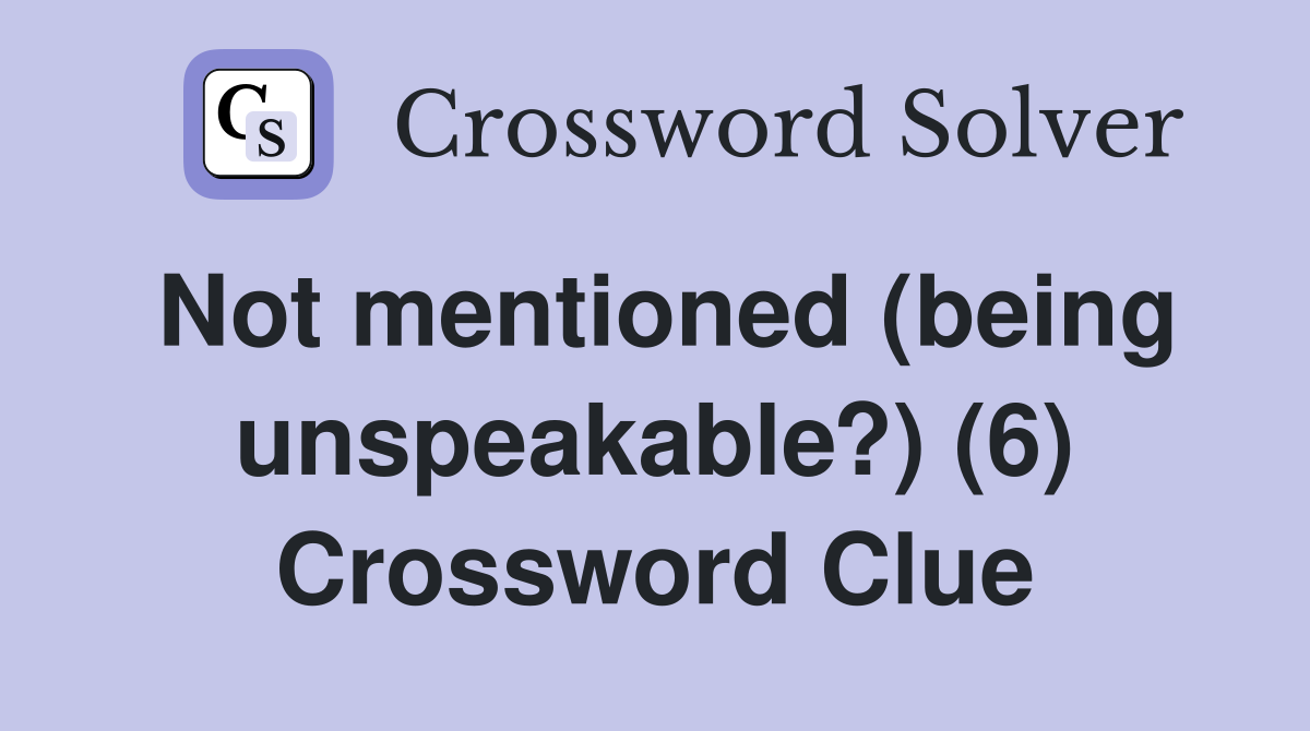 Not mentioned (being unspeakable?) (6) Crossword Clue