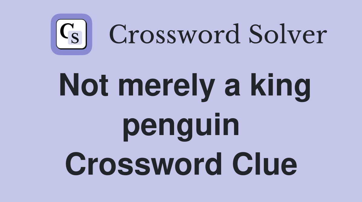 Not merely a king penguin Crossword Clue
