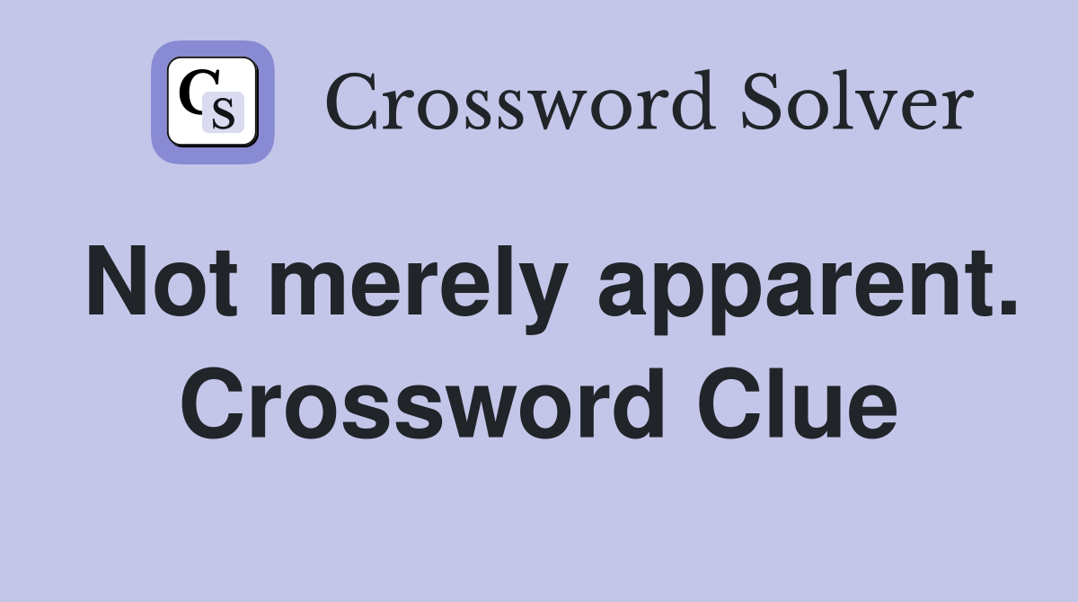 Not merely apparent. Crossword Clue