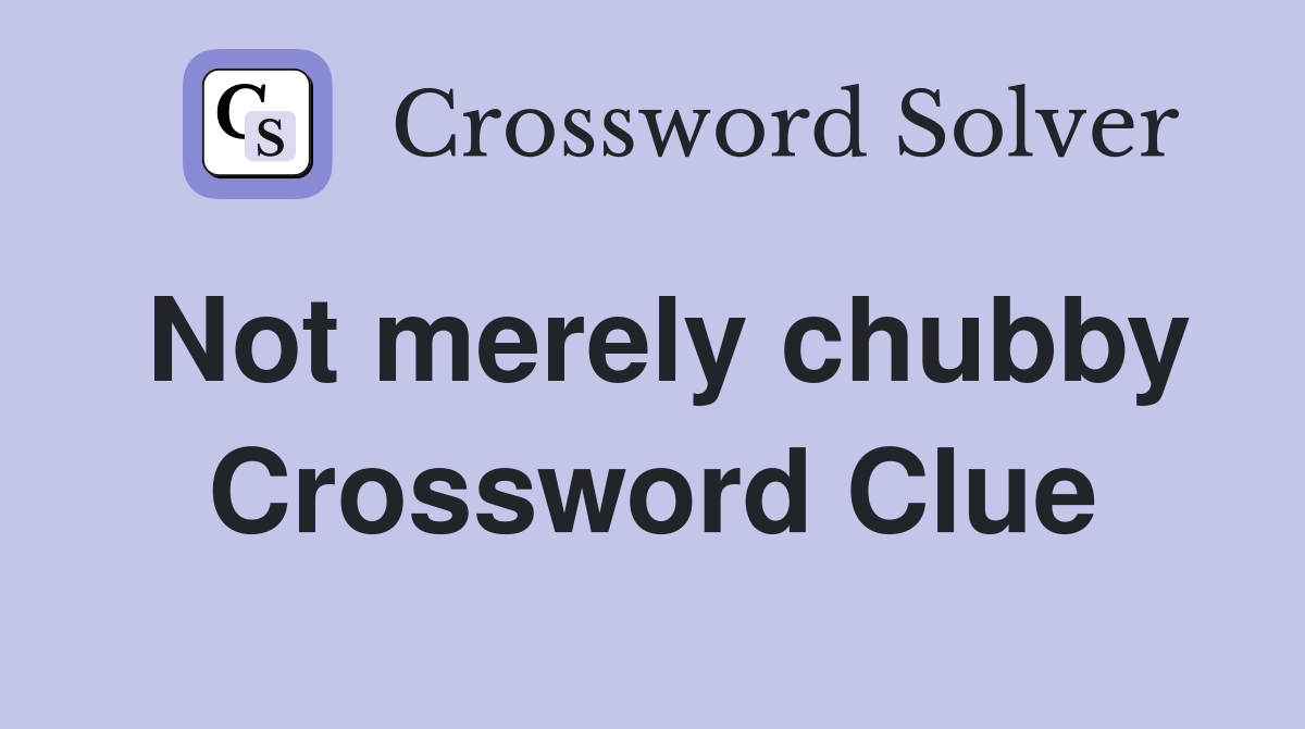 Not merely chubby Crossword Clue