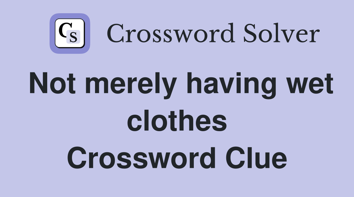 Not merely having wet clothes Crossword Clue