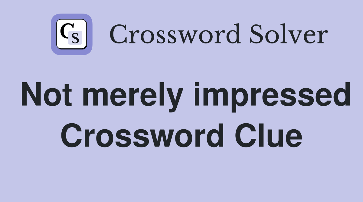 Not merely impressed Crossword Clue