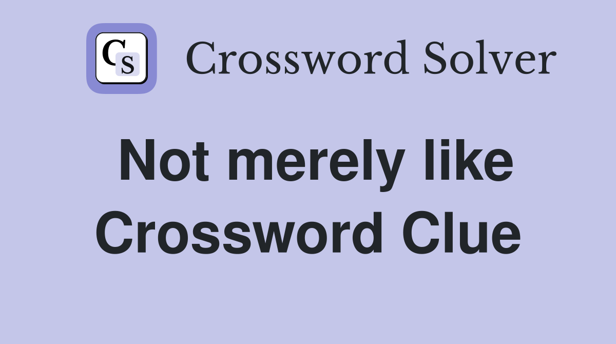 Not merely like Crossword Clue