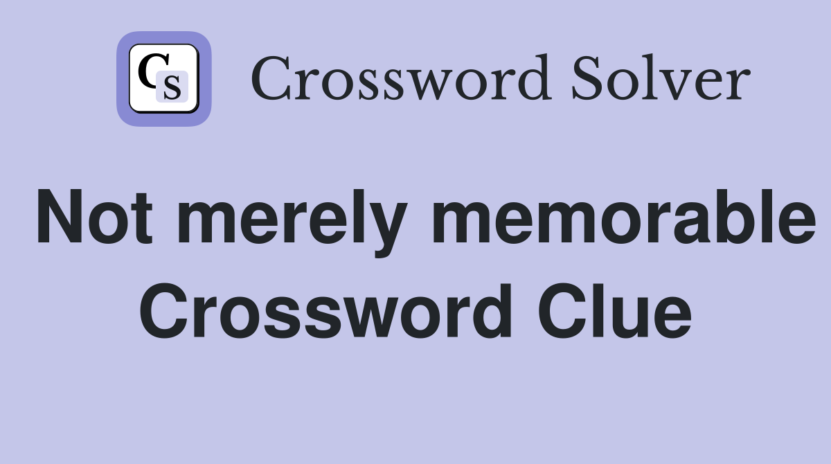 Not merely memorable Crossword Clue