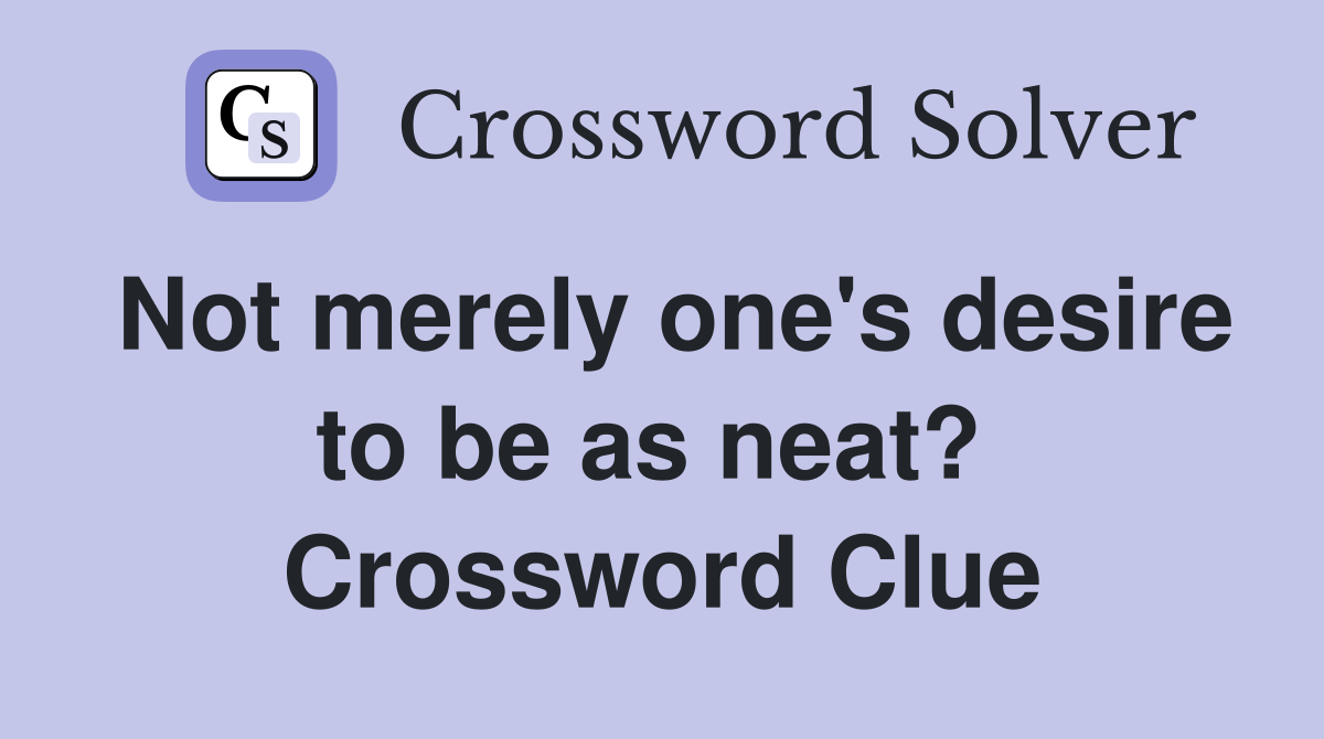 Not merely one's desire to be as neat?  Crossword Clue