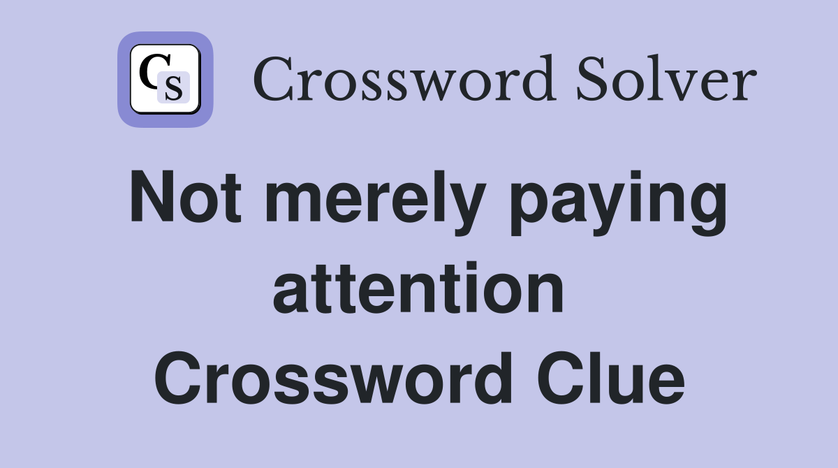 Not merely paying attention Crossword Clue