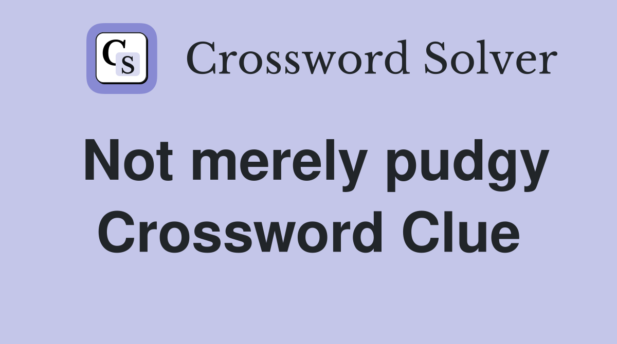 Not merely pudgy Crossword Clue