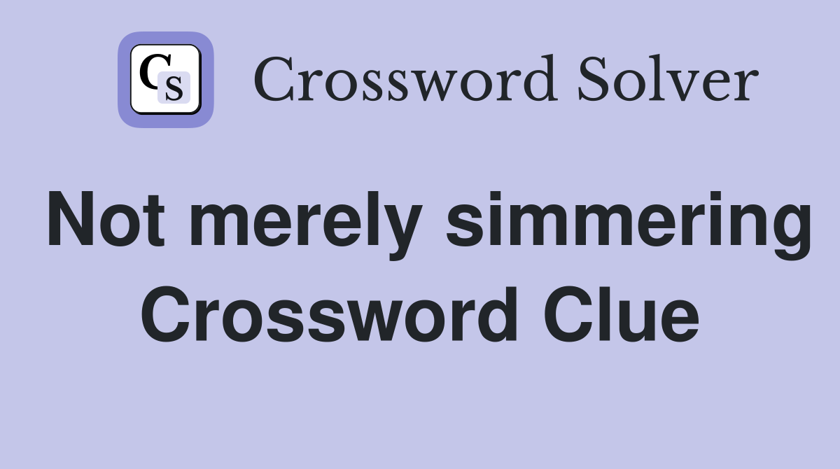 Not merely simmering Crossword Clue