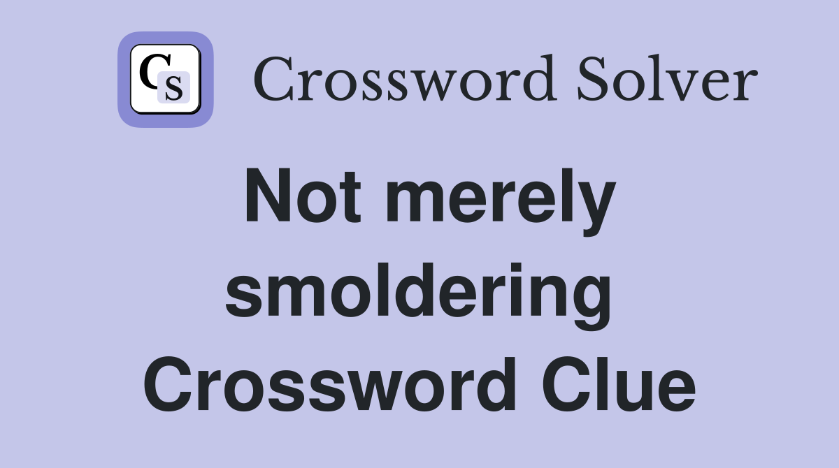 Not merely smoldering Crossword Clue