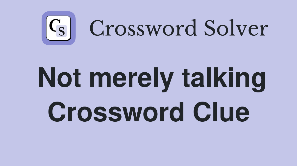 Not merely talking Crossword Clue