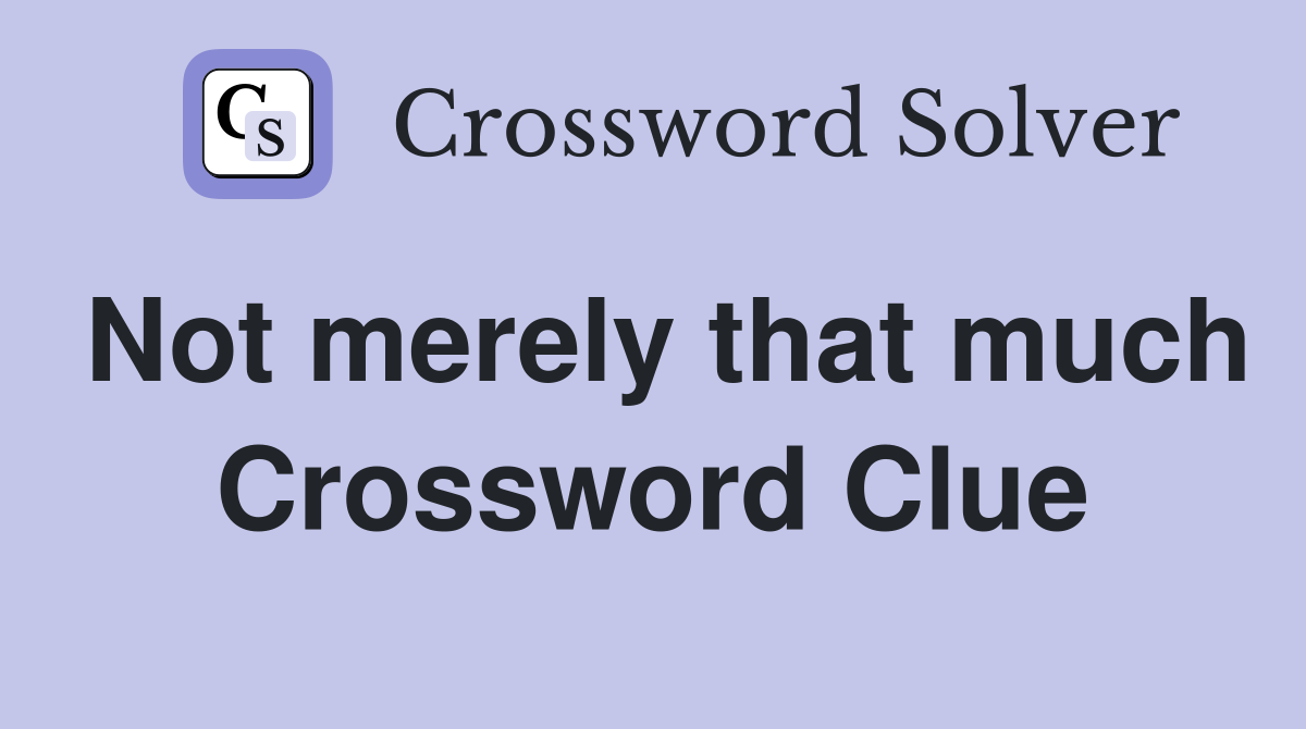 Not merely that much Crossword Clue
