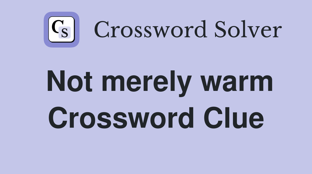 Not merely warm Crossword Clue