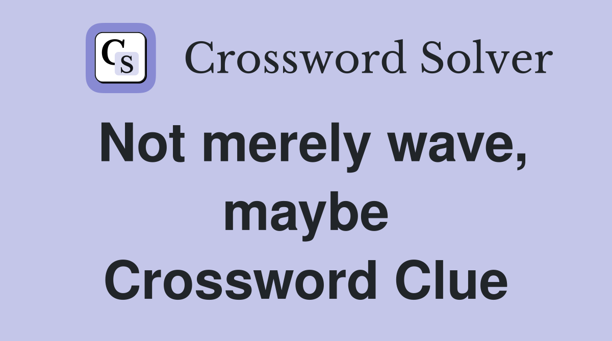 Not merely wave, maybe Crossword Clue