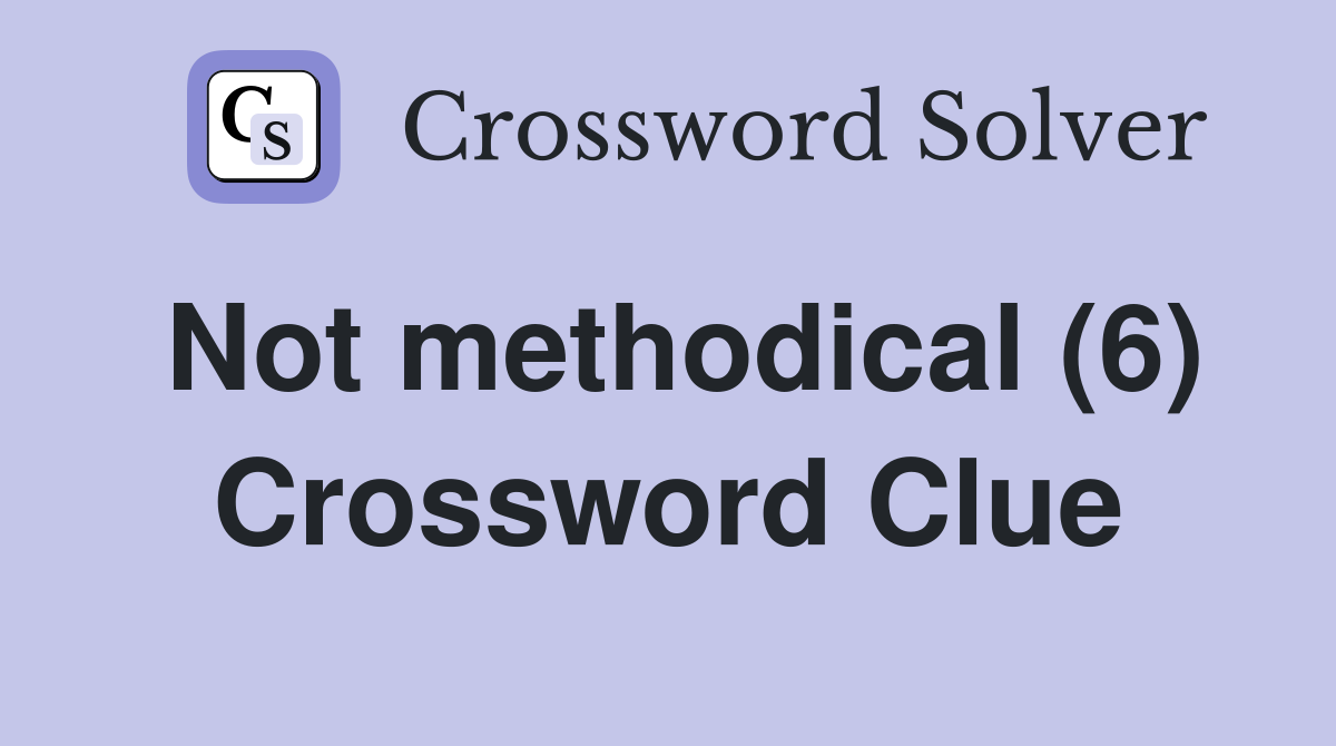 Not methodical (6) Crossword Clue