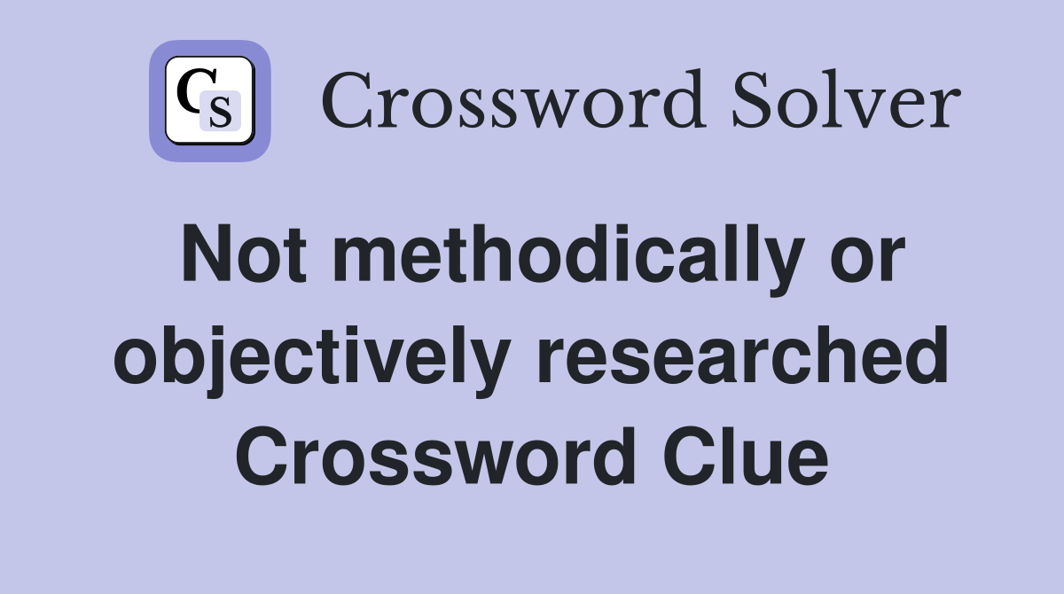 Not methodically or objectively researched Crossword Clue