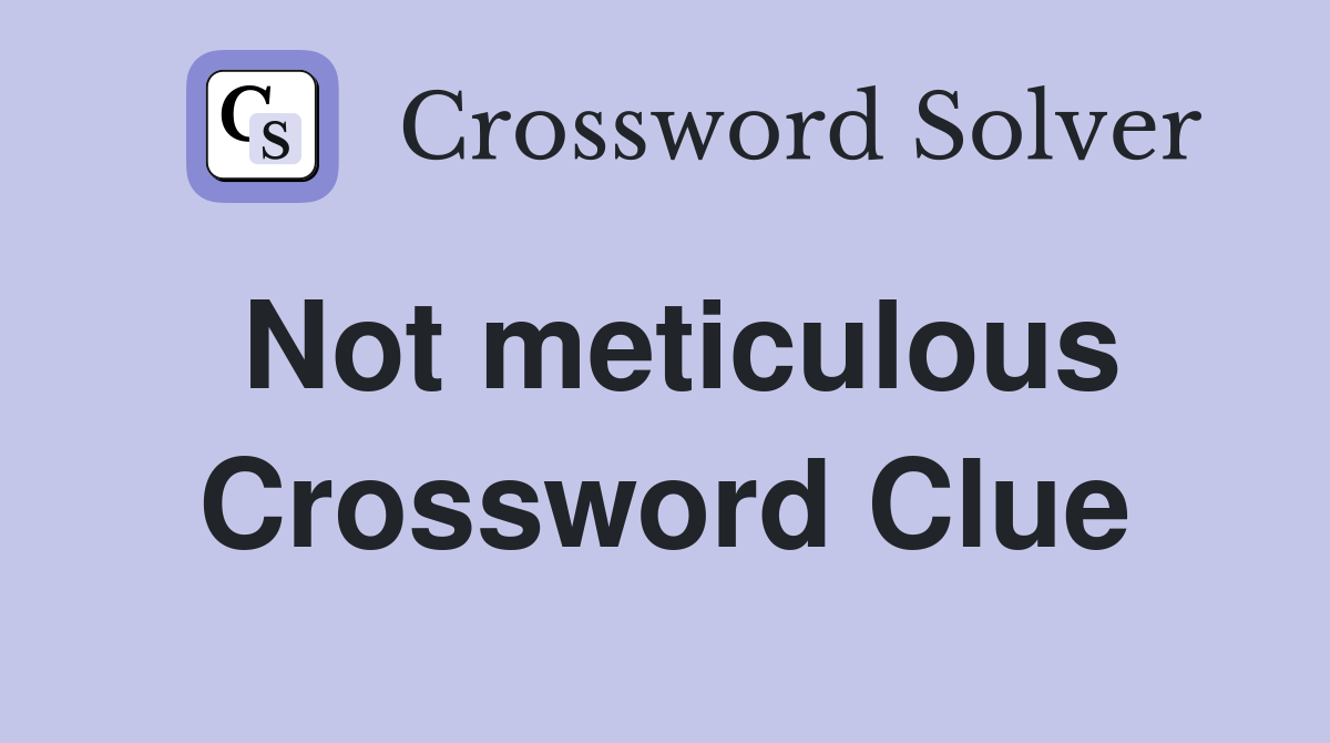 Not meticulous Crossword Clue