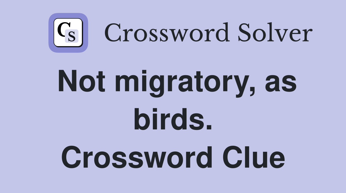 Not migratory, as birds. Crossword Clue