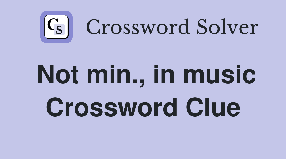Not min., in music Crossword Clue