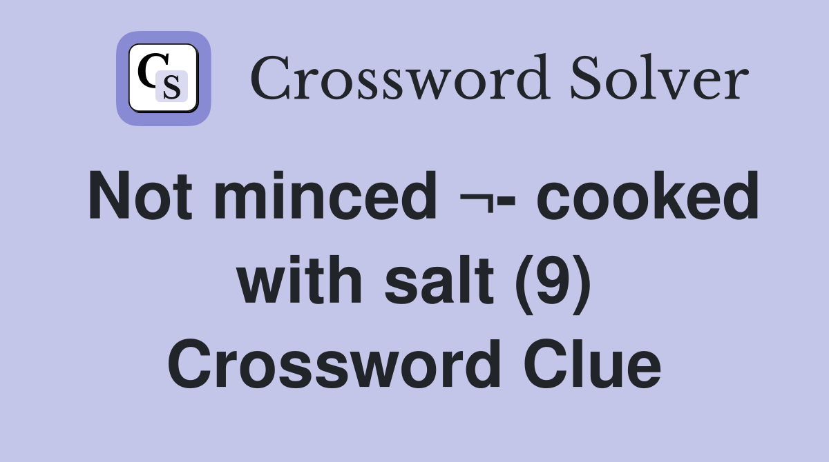 Not minced ¬- cooked with salt (9) Crossword Clue