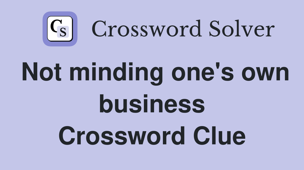 Not minding one's own business Crossword Clue
