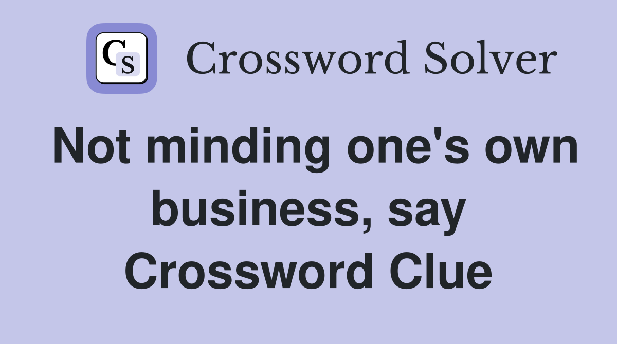 Not minding one's own business, say Crossword Clue