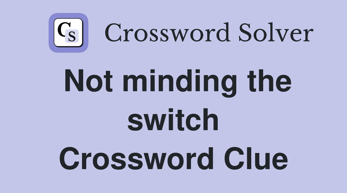 Not minding the switch Crossword Clue