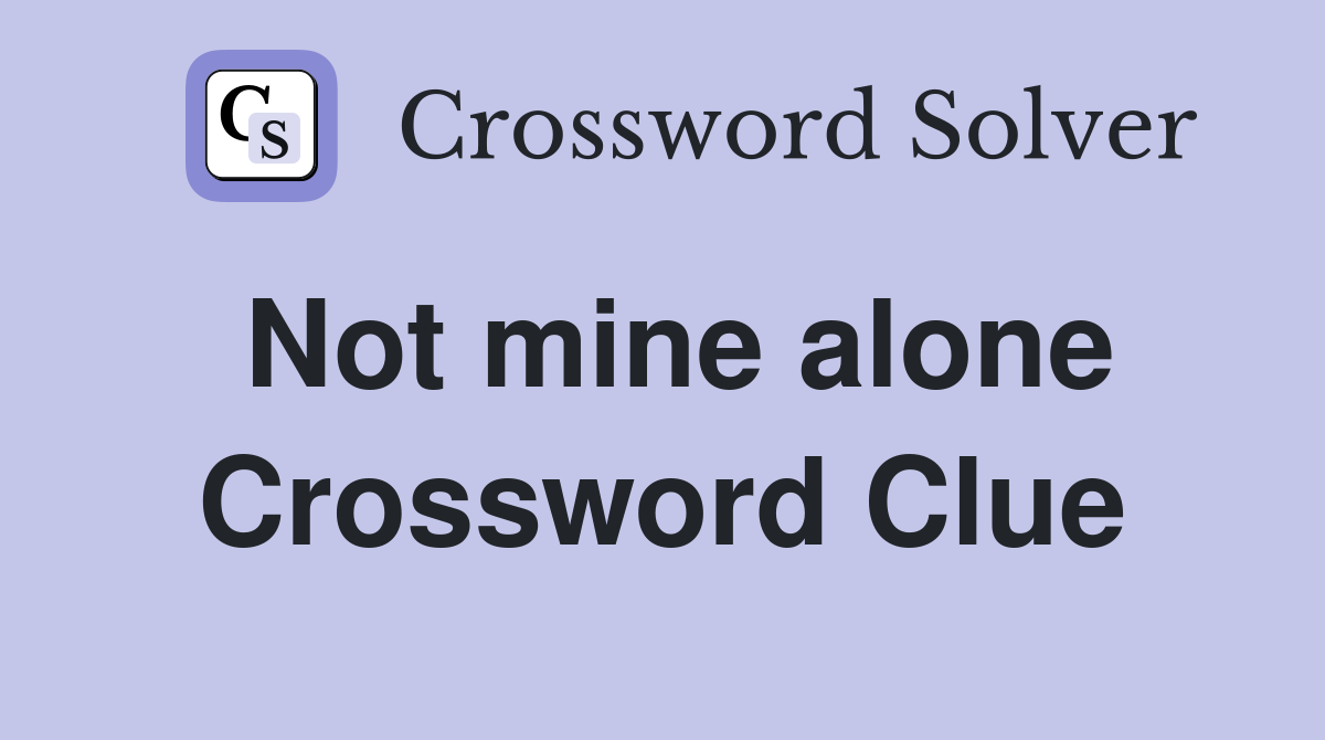 Not mine alone Crossword Clue