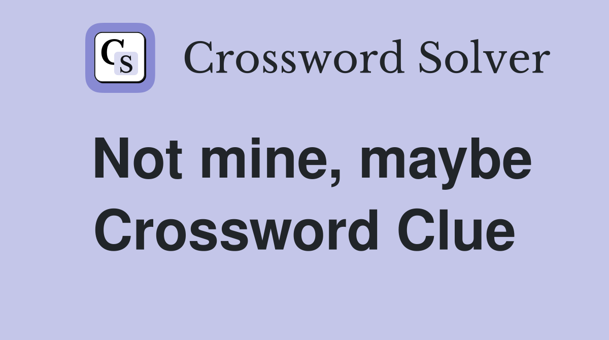 Not mine, maybe Crossword Clue