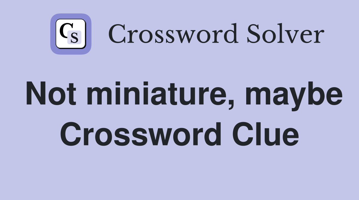 Not miniature, maybe Crossword Clue