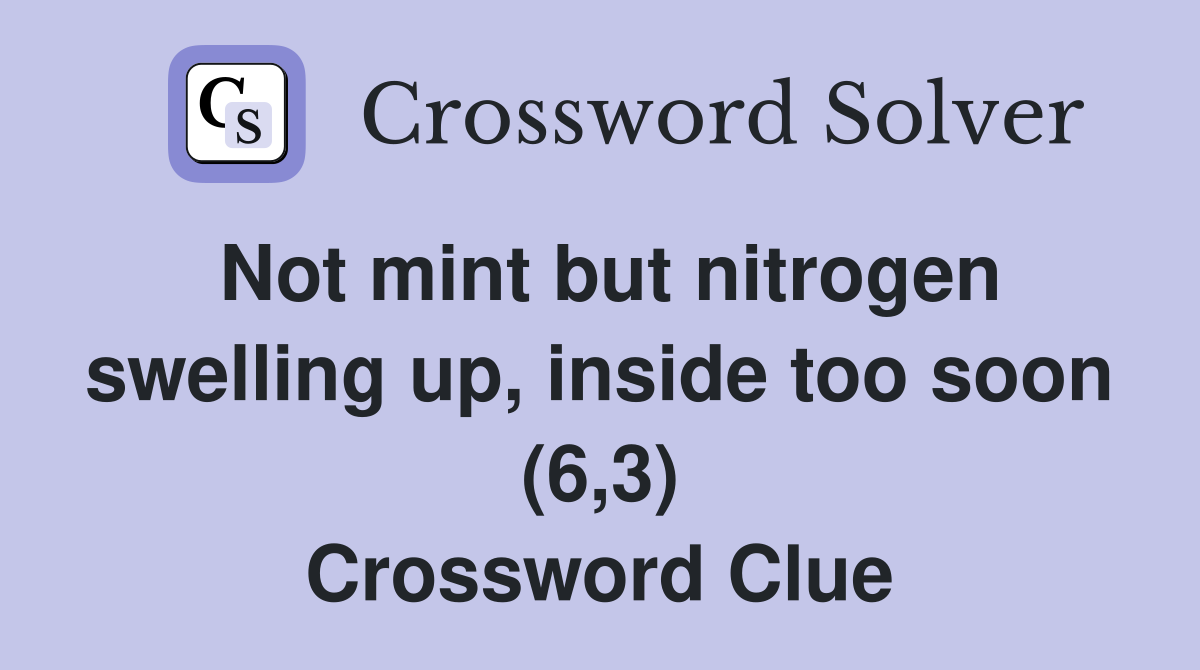 Not mint but nitrogen swelling up, inside too soon (6,3) Crossword Clue