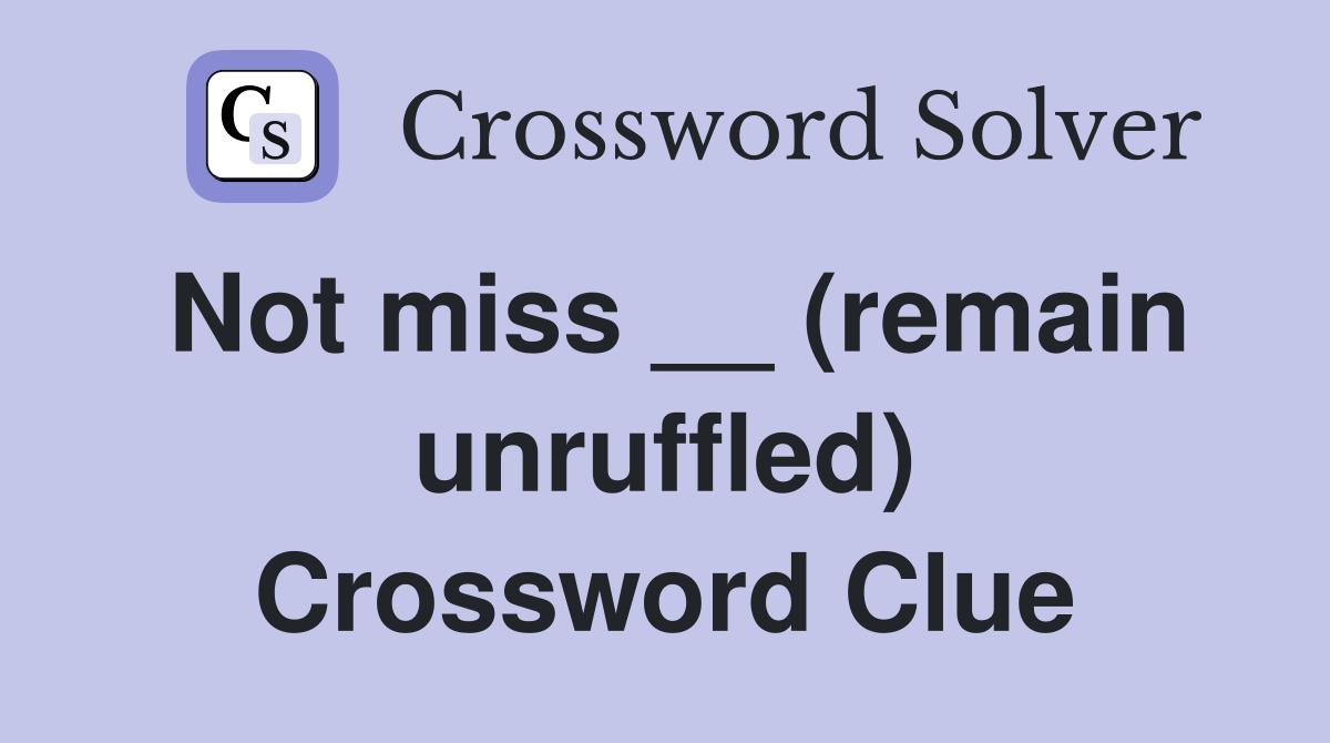 Not miss __ (remain unruffled) Crossword Clue