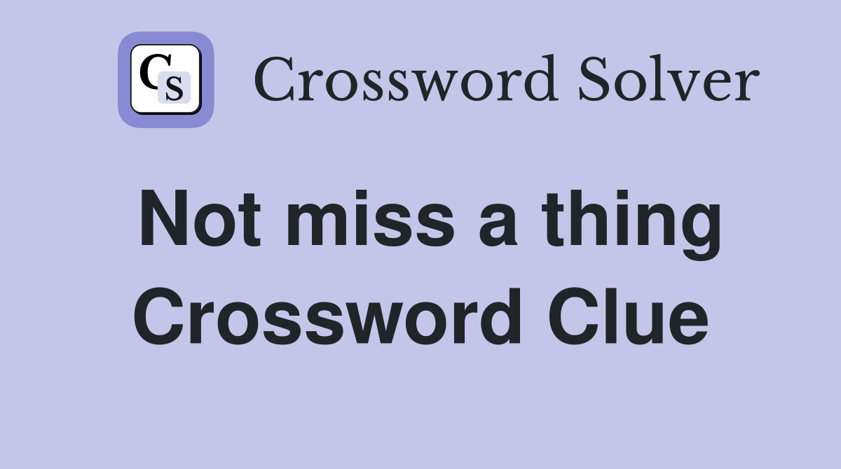 Not miss a thing Crossword Clue