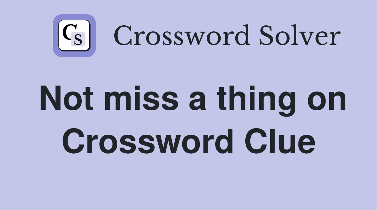 Not miss a thing on Crossword Clue