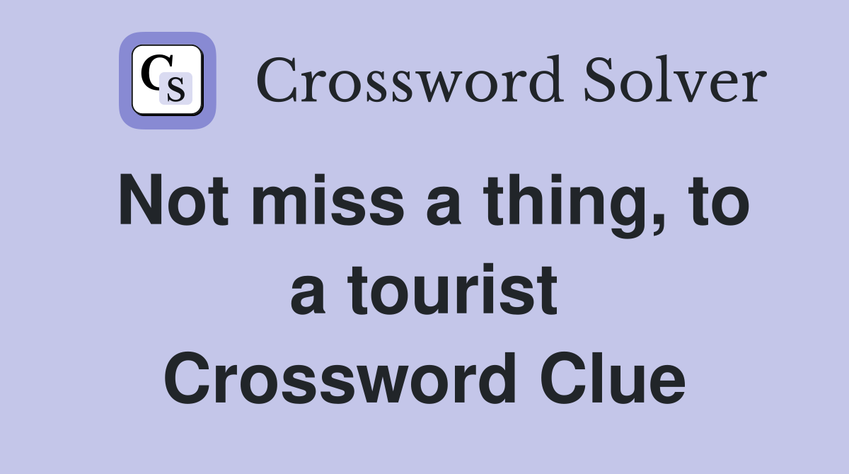 Not miss a thing, to a tourist Crossword Clue