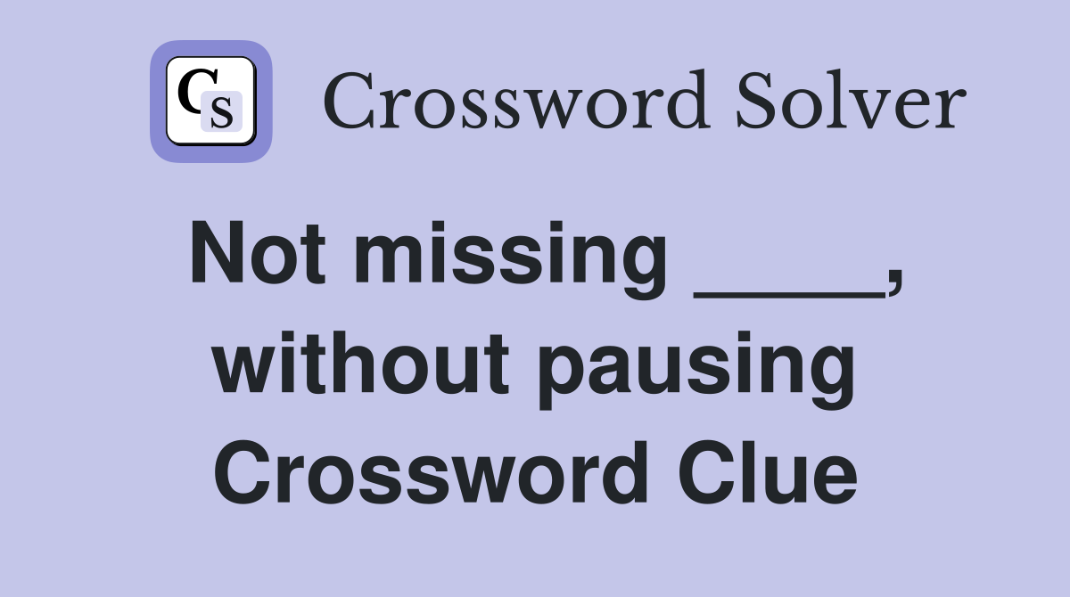 Not missing ____, without pausing Crossword Clue