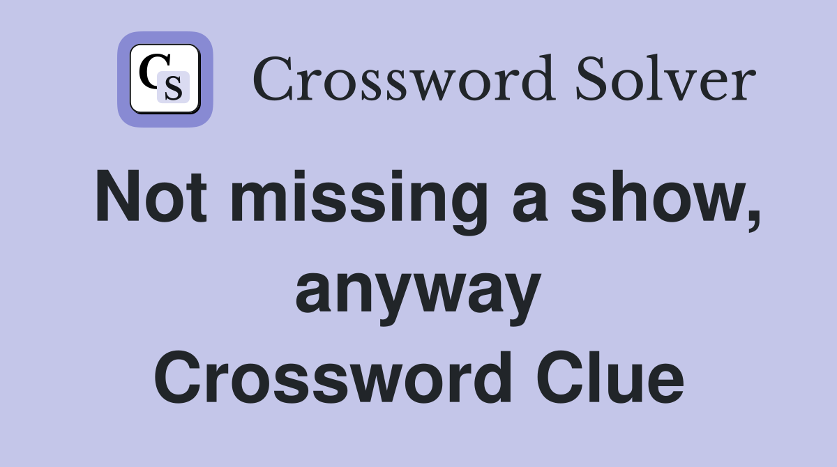 Not missing a show, anyway Crossword Clue