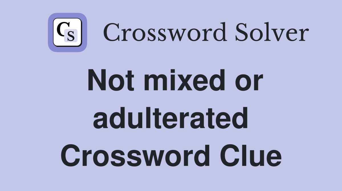 Not mixed or adulterated Crossword Clue