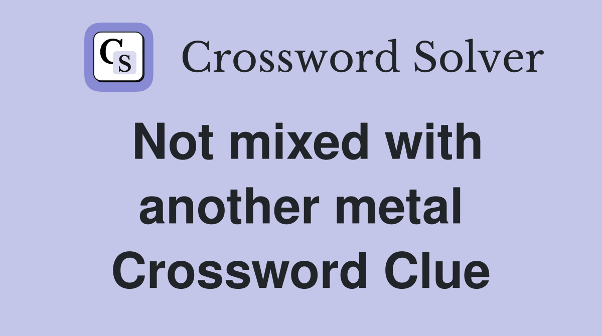 Not mixed with another metal Crossword Clue