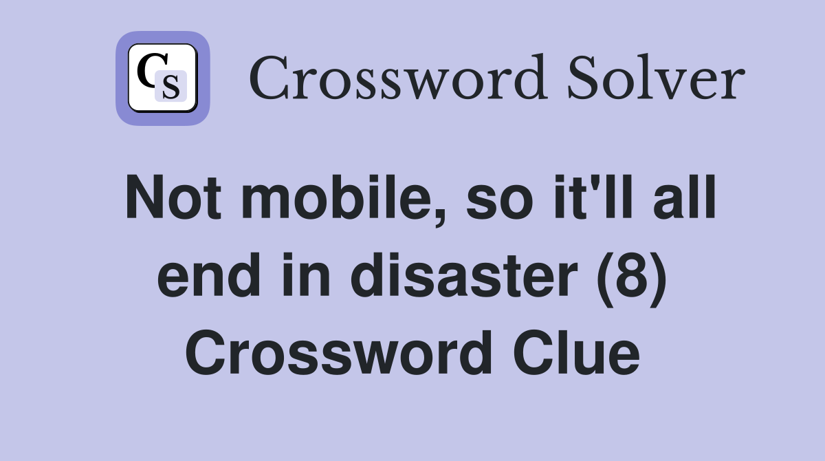 Not mobile, so it'll all end in disaster (8) Crossword Clue