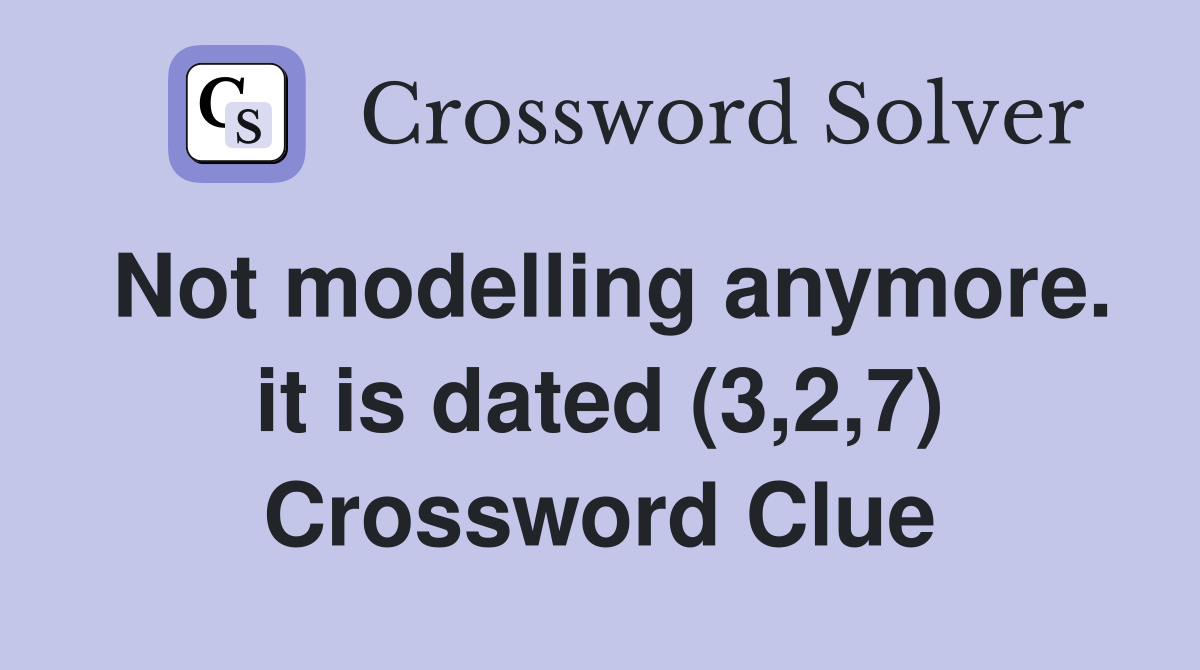 Not modelling anymore. it is dated (3,2,7) Crossword Clue