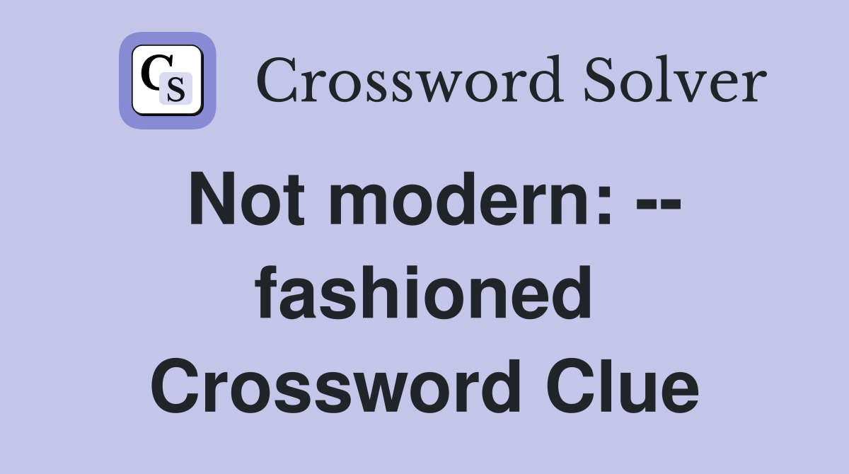 Not modern: -- fashioned Crossword Clue