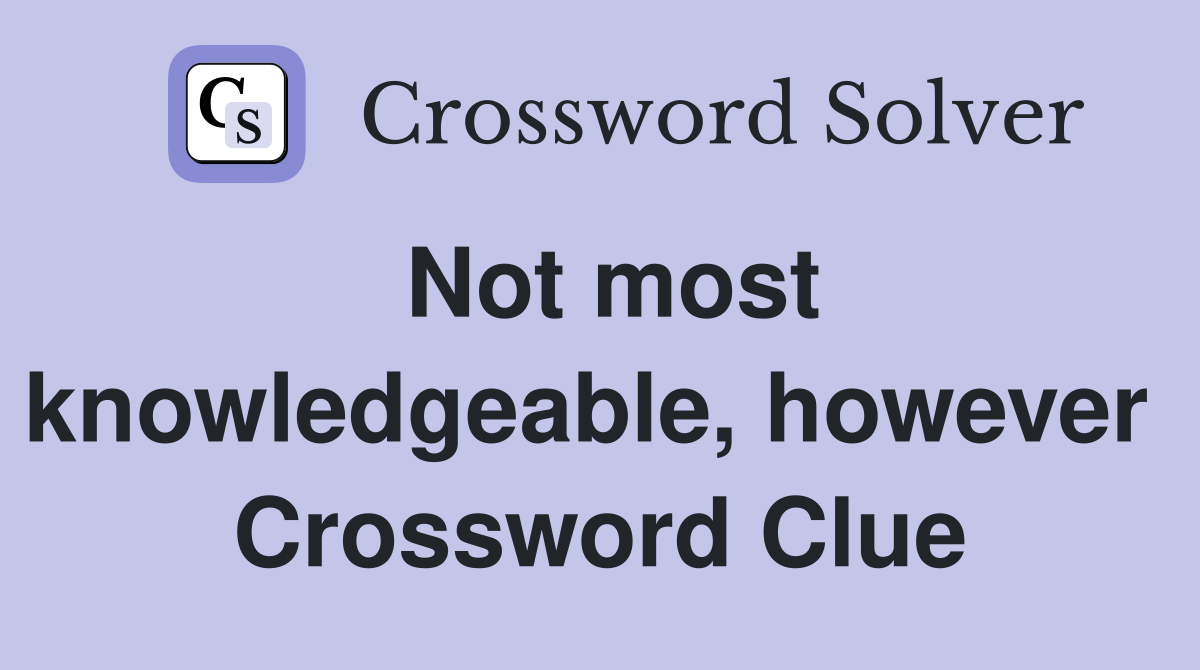 Not most knowledgeable, however  Crossword Clue