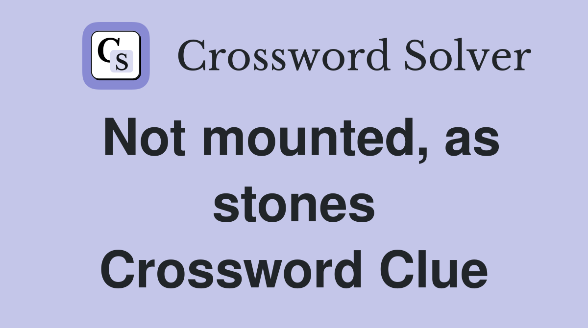 Not mounted, as stones Crossword Clue