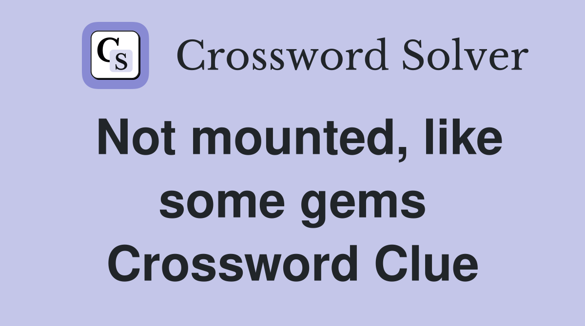 Not mounted, like some gems Crossword Clue